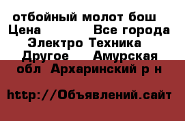 отбойный молот бош › Цена ­ 8 000 - Все города Электро-Техника » Другое   . Амурская обл.,Архаринский р-н